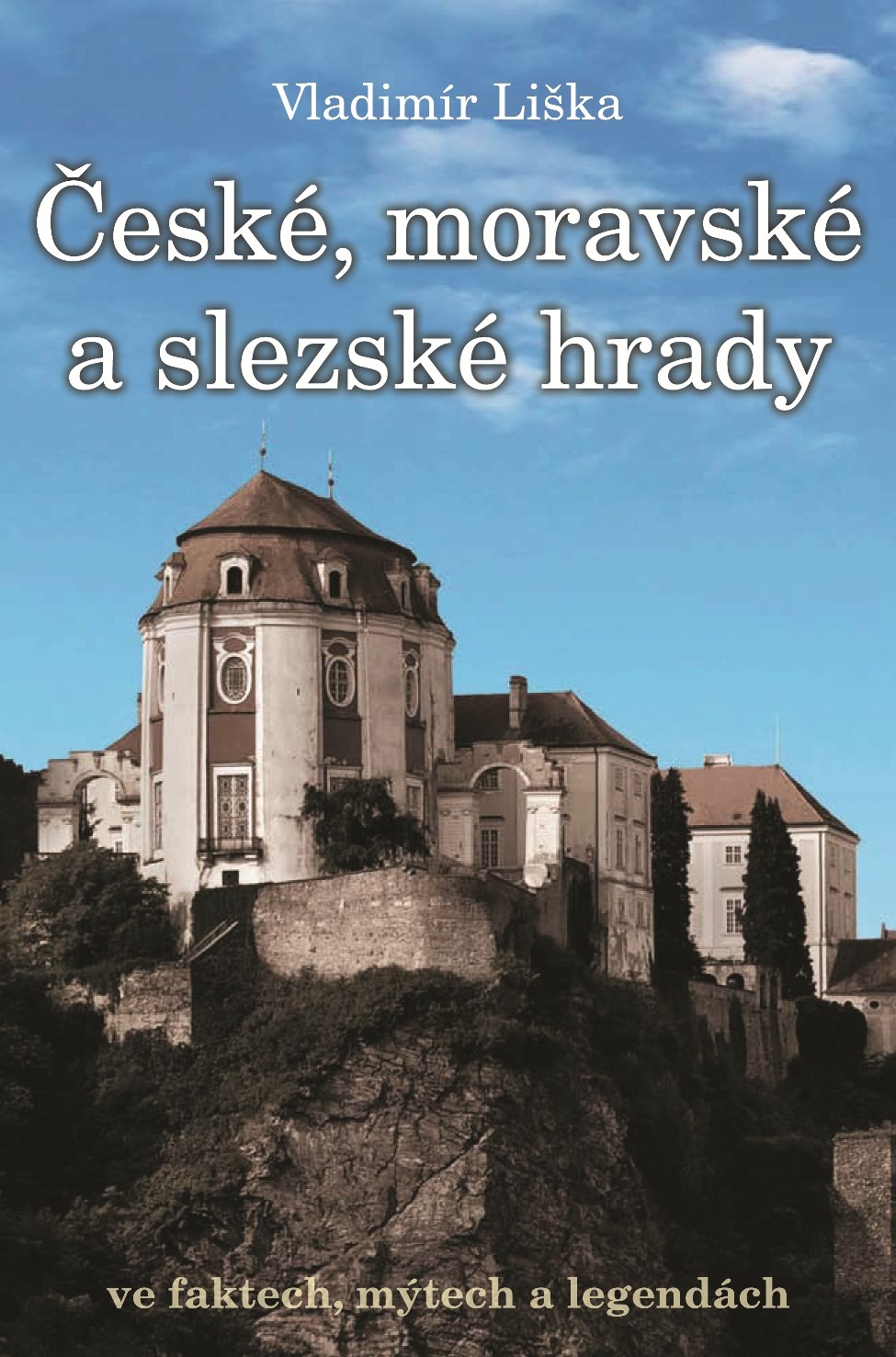 ČESKÉ, MORAVSKÉ A SLEZSKÉ HRADY VE FAKTECH, MÝTECH A LEGENDÁ