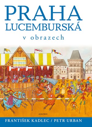 Praha lucemburská v obrazech | František Kadlec