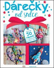 Dárečky od srdce: Více než 50 nápadů na vlastnoručně vyrobené dárky!