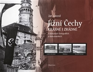 Jižní Čechy krásné i zrádné: v dobových fotografiích a dokumentech | Jan Lakosil