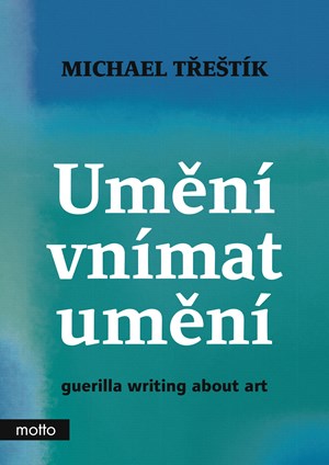 Umění vnímat umění - guerilla writing about art | Michael Třeštík