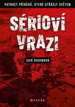 Sérioví vrazi: Patnáct příběhů, které otřásly světem | Jack Rosewood, Marek Hlaváč