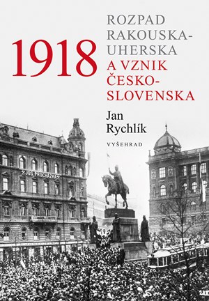 1918 - Rozpad Rakouska-Uherska a vznik Československa | Jan Rychlík